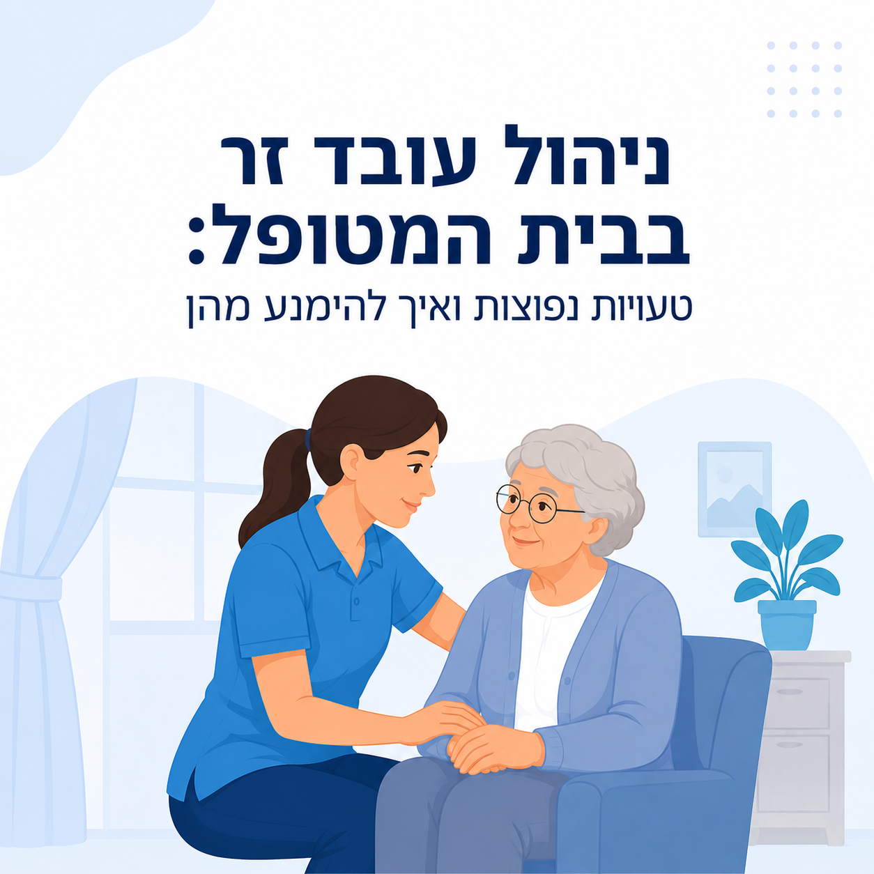 ניהול עובד זר בבית המטופל: טעויות נפוצות ואיך להימנע מהן